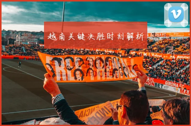 越南关键决胜时刻解析