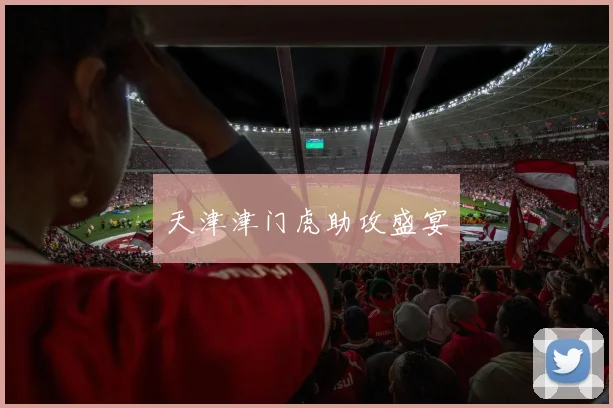天津津门虎助攻盛宴