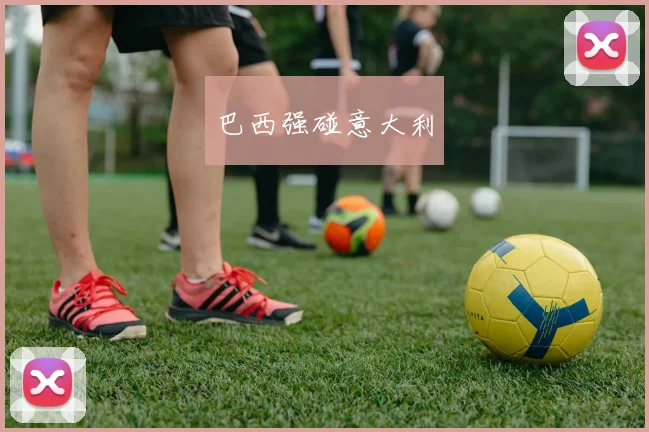 巴西强碰意大利