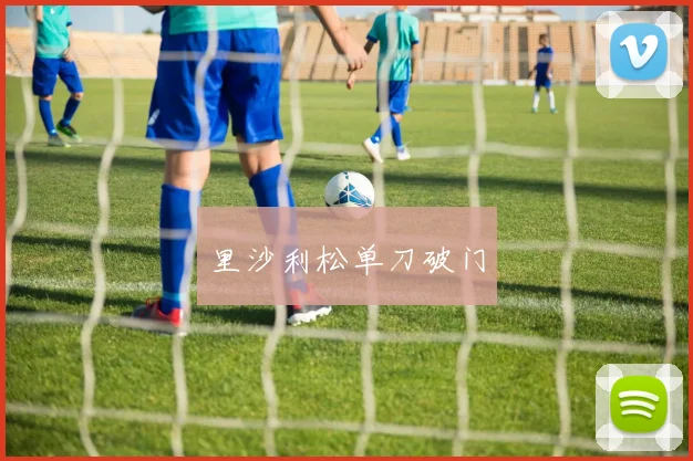 里沙利松单刀破门