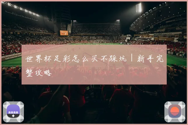 世界杯足彩怎么买不踩坑｜新手完整攻略